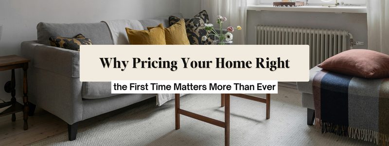 Why Pricing Your Home Right the First Time Matters
