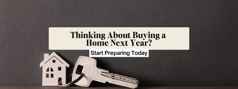 Thinking About Buying a Home Next Year? Start Preparing Today